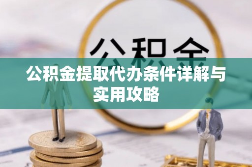 台西公积金提取代办条件详解与实用攻略
