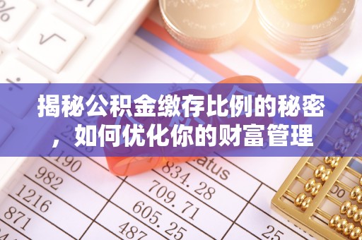 台西揭秘公积金缴存比例的秘密，如何优化你的财富管理