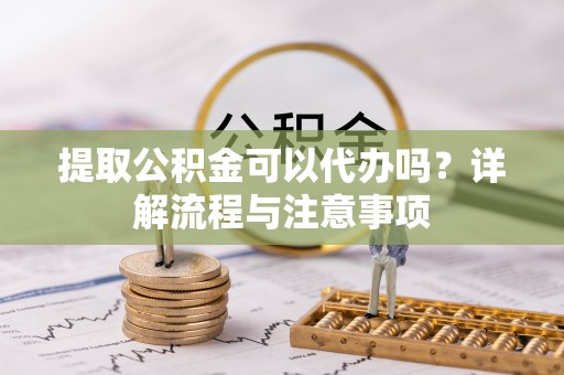台西提取公积金可以代办吗？详解流程与注意事项