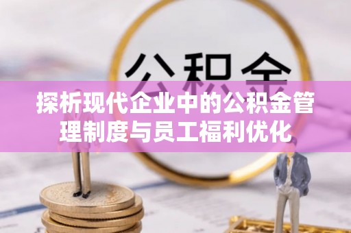 台西探析现代企业中的公积金管理制度与员工福利优化