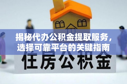台西揭秘代办公积金提取服务，选择可靠平台的关键指南