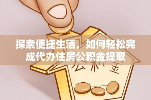 台西探索便捷生活，如何轻松完成代办住房公积金提取