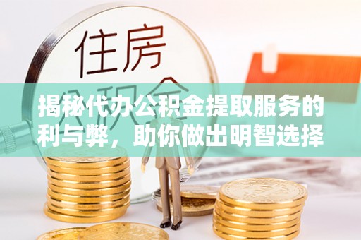 台西揭秘代办公积金提取服务的利与弊，助你做出明智选择