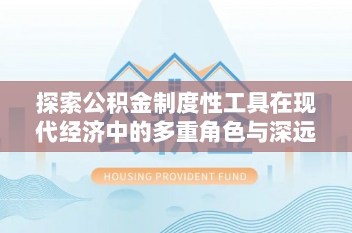 台西探索公积金制度性工具在现代经济中的多重角色与深远影响