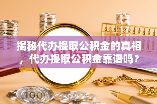 台西揭秘代办提取公积金的真相，代办提取公积金靠谱吗？