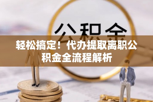 台西轻松搞定！代办提取离职公积金全流程解析