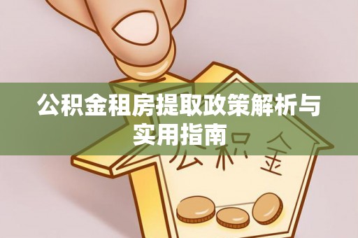 台西公积金租房提取政策解析与实用指南
