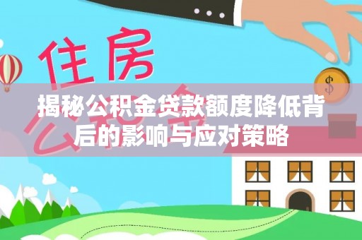 台西揭秘公积金贷款额度降低背后的影响与应对策略