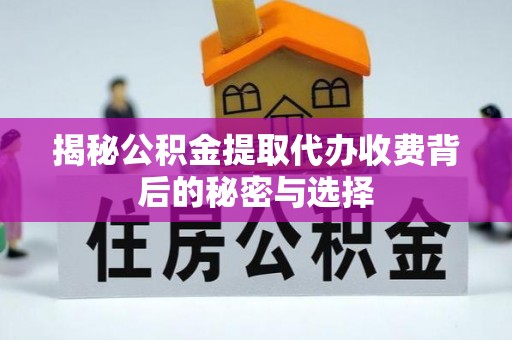 台西揭秘公积金提取代办收费背后的秘密与选择