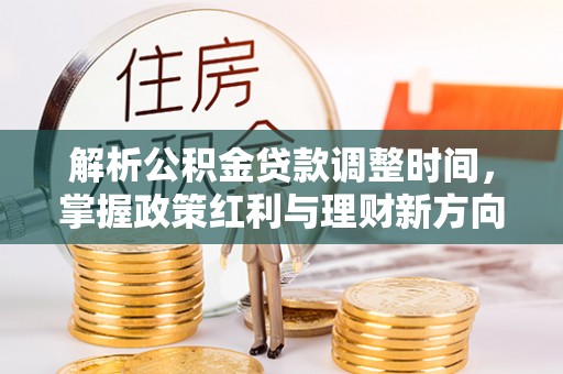 台西解析公积金贷款调整时间，掌握政策红利与理财新方向