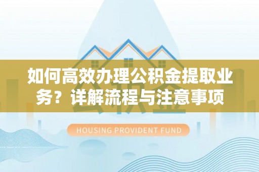 台西如何高效办理公积金提取业务？详解流程与注意事项