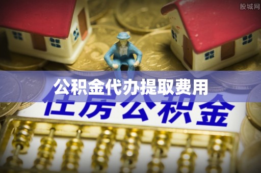 台西公积金代办提取费用