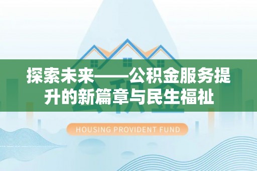 台西探索未来——公积金服务提升的新篇章与民生福祉