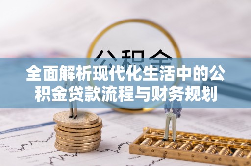 台西全面解析现代化生活中的公积金贷款流程与财务规划