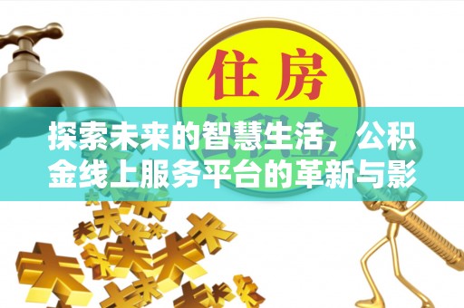 台西探索未来的智慧生活，公积金线上服务平台的革新与影响