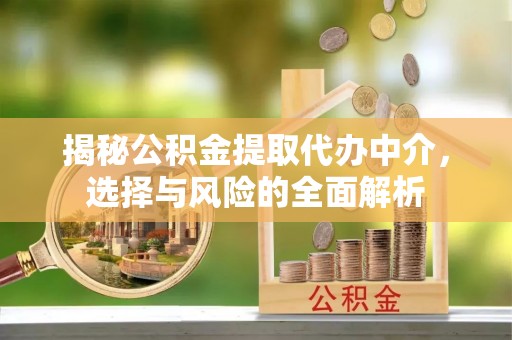 台西揭秘公积金提取代办中介，选择与风险的全面解析