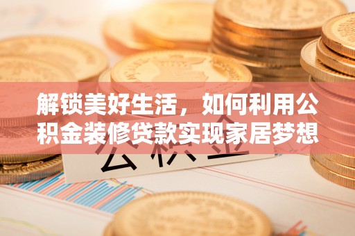 台西解锁美好生活，如何利用公积金装修贷款实现家居梦想