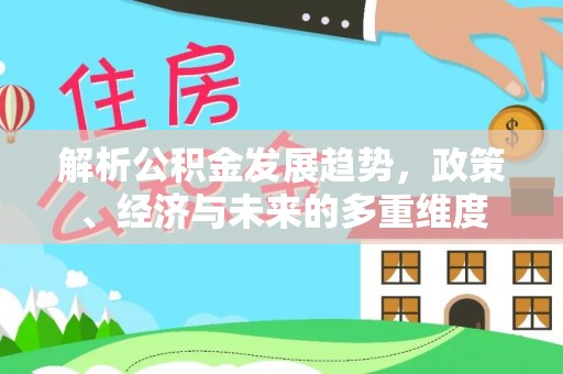 台西解析公积金发展趋势，政策、经济与未来的多重维度