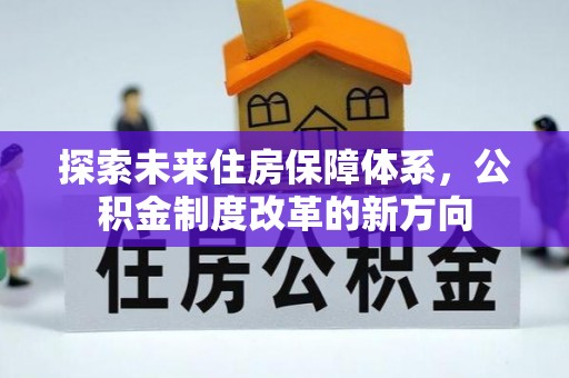 台西探索未来住房保障体系，公积金制度改革的新方向