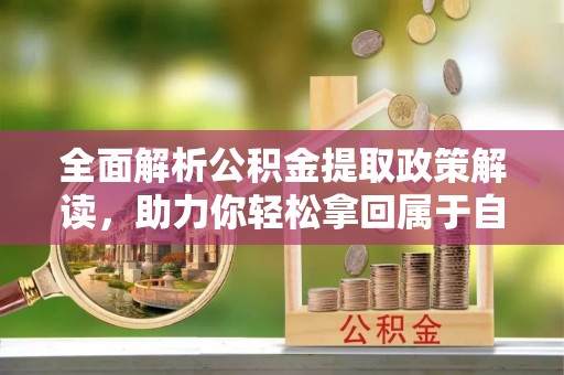 台西全面解析公积金提取政策解读，助力你轻松拿回属于自己的钱