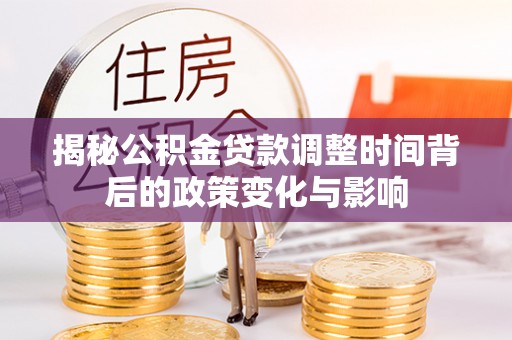 台西揭秘公积金贷款调整时间背后的政策变化与影响