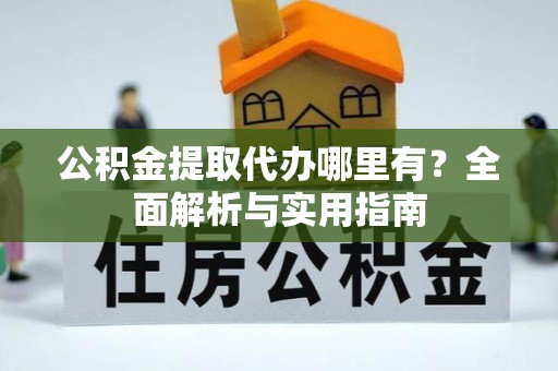 台西公积金提取代办哪里有？全面解析与实用指南