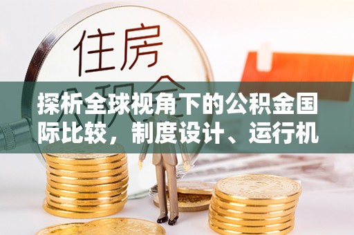 台西探析全球视角下的公积金国际比较，制度设计、运行机制与未来趋势