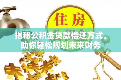 台西揭秘公积金贷款偿还方式，助你轻松规划未来财务
