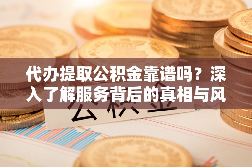 台西代办提取公积金靠谱吗？深入了解服务背后的真相与风险