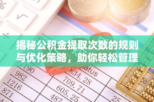台西揭秘公积金提取次数的规则与优化策略，助你轻松管理财务