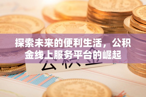 台西探索未来的便利生活，公积金线上服务平台的崛起