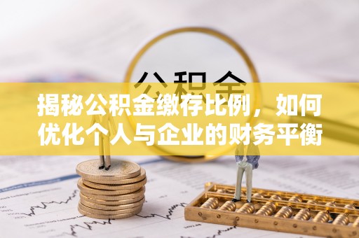 台西揭秘公积金缴存比例，如何优化个人与企业的财务平衡