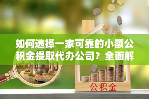 台西如何选择一家可靠的小额公积金提取代办公司？全面解析与指南