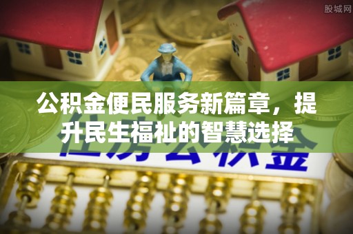 台西公积金便民服务新篇章，提升民生福祉的智慧选择