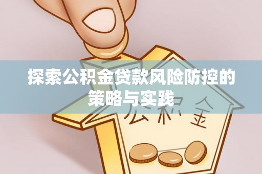 台西探索公积金贷款风险防控的策略与实践