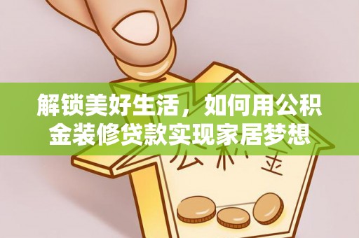 台西解锁美好生活，如何用公积金装修贷款实现家居梦想