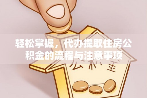 台西轻松掌握，代办提取住房公积金的流程与注意事项