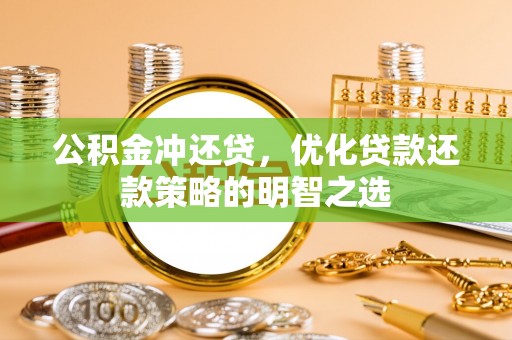 台西公积金冲还贷，优化贷款还款策略的明智之选