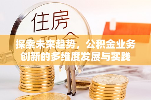 台西探索未来趋势，公积金业务创新的多维度发展与实践
