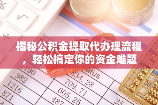 台西揭秘公积金提取代办理流程，轻松搞定你的资金难题