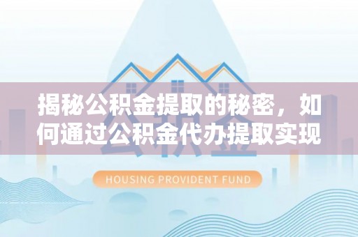 台西揭秘公积金提取的秘密，如何通过公积金代办提取实现财务自由